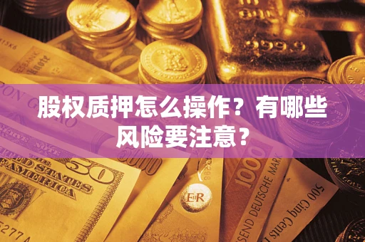 北京股权质押怎么操作？有哪些风险要注意？