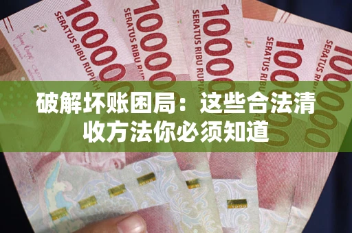 北京破解坏账困局：这些合法清收方法你必须知道