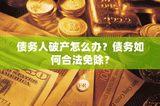 北京债务人破产怎么办？债务如何合法免除？