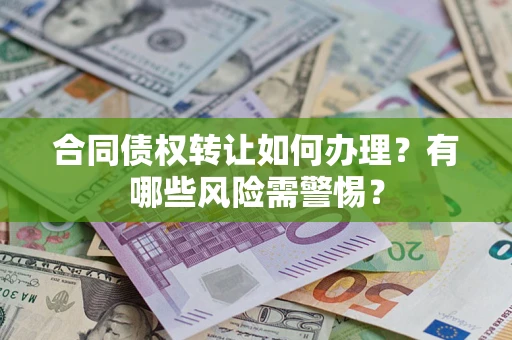北京合同债权转让如何办理？有哪些风险需警惕？