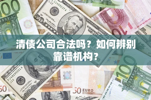 北京清债公司合法吗？如何辨别靠谱机构？