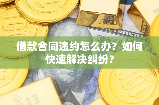 北京借款合同违约怎么办？如何快速解决纠纷？