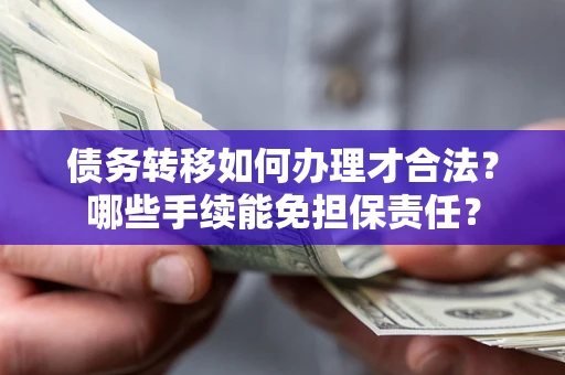 北京债务转移如何办理才合法？哪些手续能免担保责任？