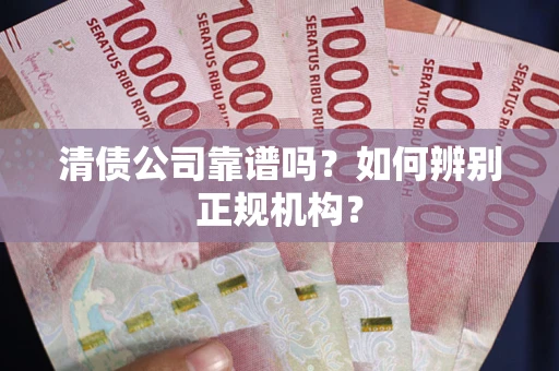 北京清债公司靠谱吗？如何辨别正规机构？