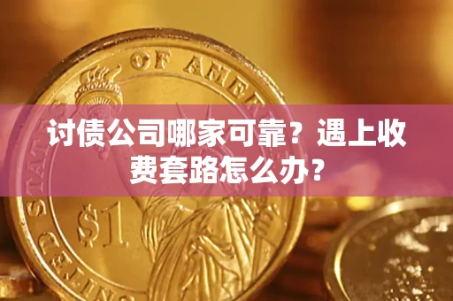 北京讨债公司哪家可靠？遇上收费套路怎么办？