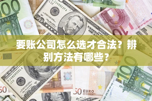 北京要账公司怎么选才合法？辨别方法有哪些？