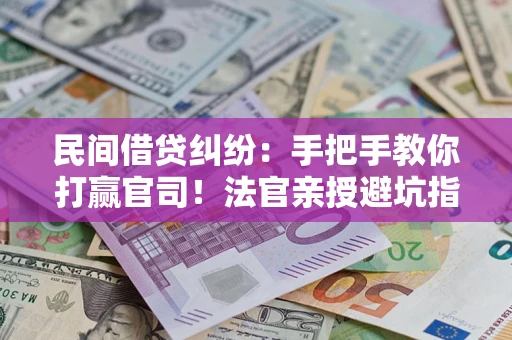 北京民间借贷纠纷：手把手教你打赢官司！法官亲授避坑指南