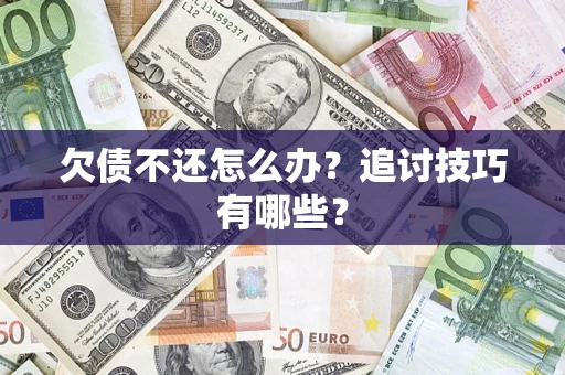 北京欠债不还怎么办？追讨技巧有哪些？