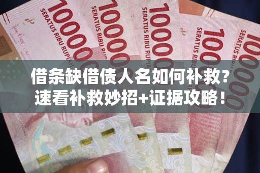 北京借条缺借债人名如何补救？速看补救妙招+证据攻略！