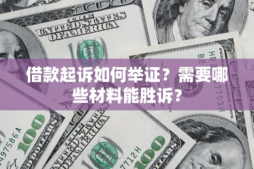北京借款起诉如何举证？需要哪些材料能胜诉？