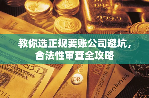 北京教你选正规要账公司避坑，合法性审查全攻略