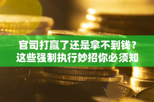 北京官司打赢了还是拿不到钱？这些强制执行妙招你必须知道