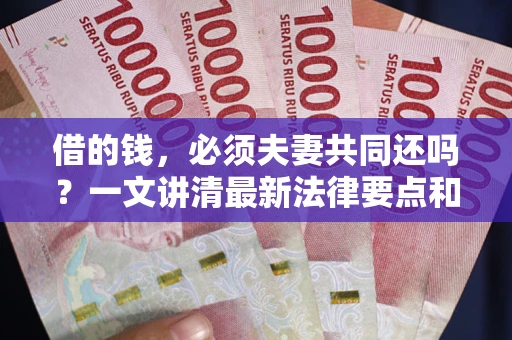 北京借的钱，必须夫妻共同还吗？一文讲清最新法律要点和避坑指南