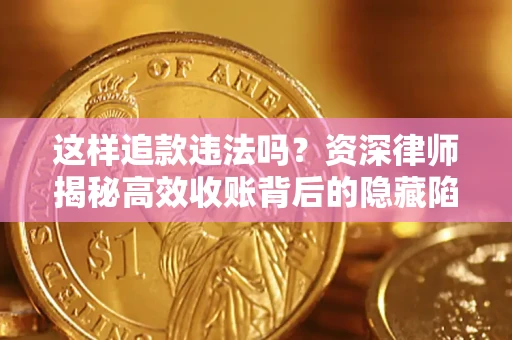 北京这样追款违法吗？资深律师揭秘高效收账背后的隐藏陷阱