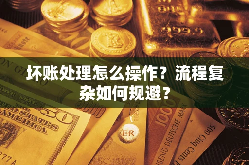 北京坏账处理怎么操作？流程复杂如何规避？