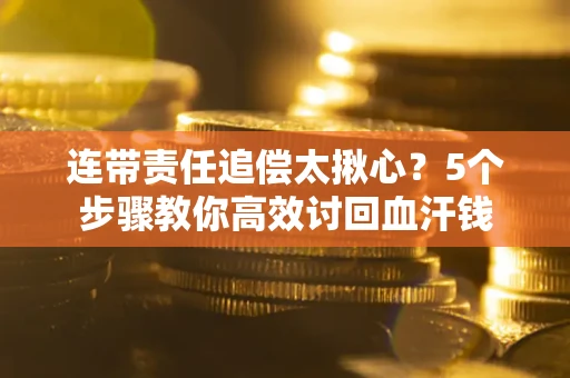 北京连带责任追偿太揪心？5个步骤教你高效讨回血汗钱
