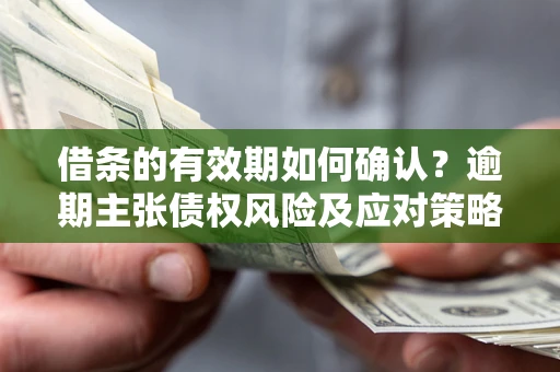 北京借条的有效期如何确认？逾期主张债权风险及应对策略？