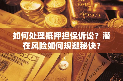 北京如何处理抵押担保诉讼？潜在风险如何规避秘诀？