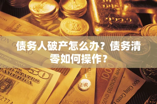 北京债务人破产怎么办？债务清零如何操作？