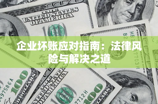 北京企业坏账应对指南：法律风险与解决之道