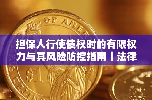 北京担保人行使债权时的有限权力与其风险防控指南｜法律实务解析
