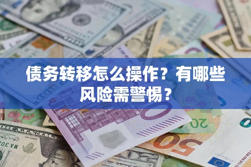 北京债务转移怎么操作？有哪些风险需警惕？