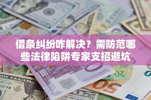 北京借条纠纷咋解决？需防范哪些法律陷阱专家支招避坑