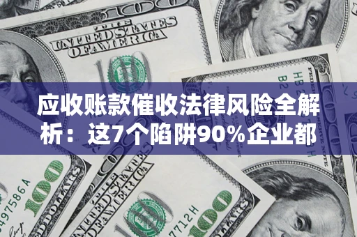 北京应收账款催收法律风险全解析：这7个陷阱90%企业都踩过（含合规应对指南）