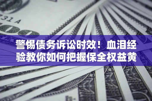 北京警惕债务诉讼时效！血泪经验教你如何把握保全权益黄金期