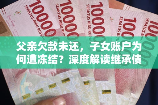 北京父亲欠款未还，子女账户为何遭冻结？深度解读继承债务迷局
