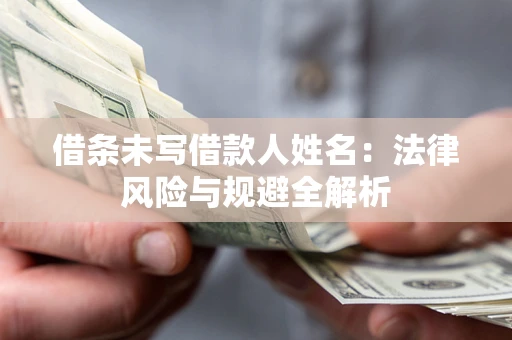 北京借条未写借款人姓名：法律风险与规避全解析