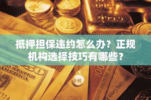 北京抵押担保违约怎么办？正规机构选择技巧有哪些？