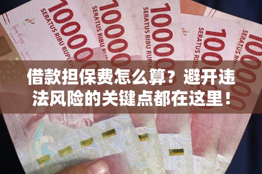 北京借款担保费怎么算？避开违法风险的关键点都在这里！