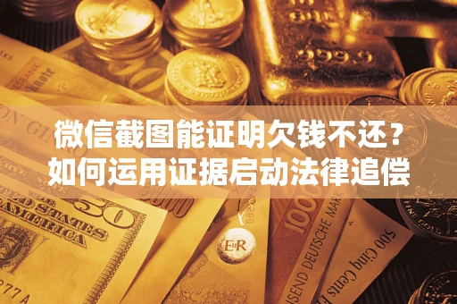 北京微信截图能证明欠钱不还？如何运用证据启动法律追偿程序？
