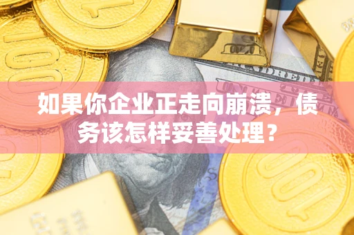 北京如果你企业正走向崩溃，债务该怎样妥善处理？