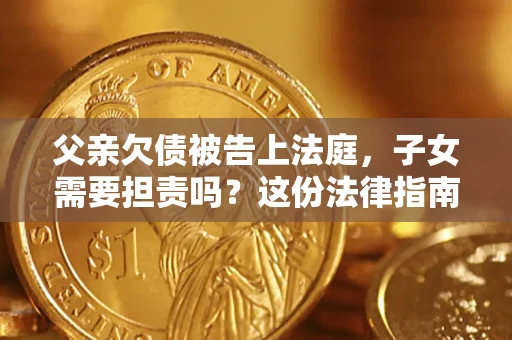 北京父亲欠债被告上法庭，子女需要担责吗？这份法律指南必须看完