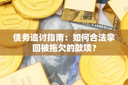 北京债务追讨指南：如何合法拿回被拖欠的款项？