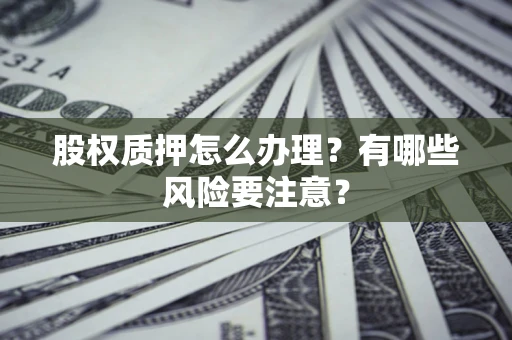北京股权质押怎么办理？有哪些风险要注意？