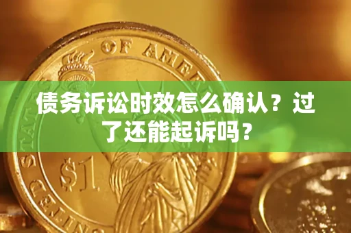 北京债务诉讼时效怎么确认？过了还能起诉吗？