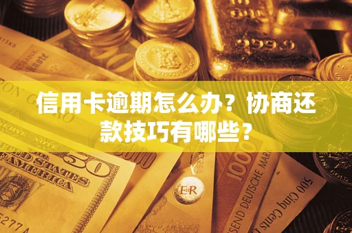 北京信用卡逾期怎么办？协商还款技巧有哪些？