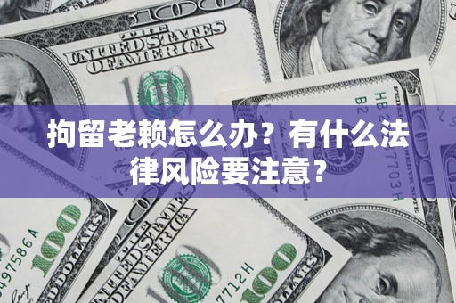 北京拘留老赖怎么办？有什么法律风险要注意？