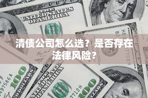 北京清债公司怎么选？是否存在法律风险？