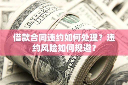 北京借款合同违约如何处理？违约风险如何规避？