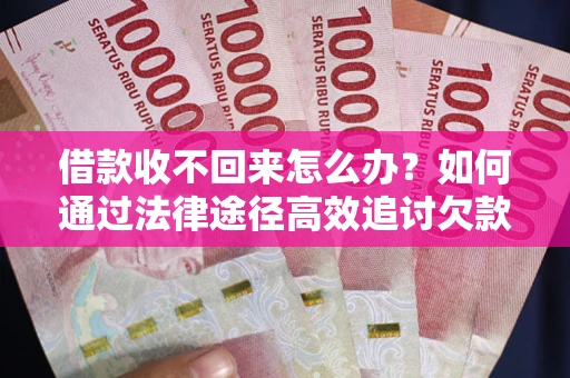 北京借款收不回来怎么办？如何通过法律途径高效追讨欠款？