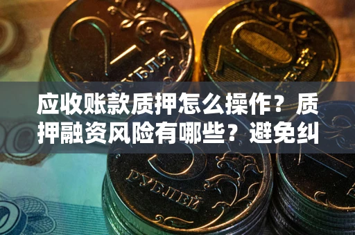 北京应收账款质押怎么操作？质押融资风险有哪些？避免纠纷高效融资技巧
