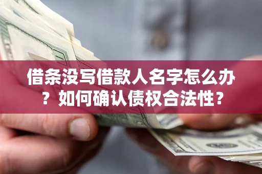 北京借条没写借款人名字怎么办？如何确认债权合法性？