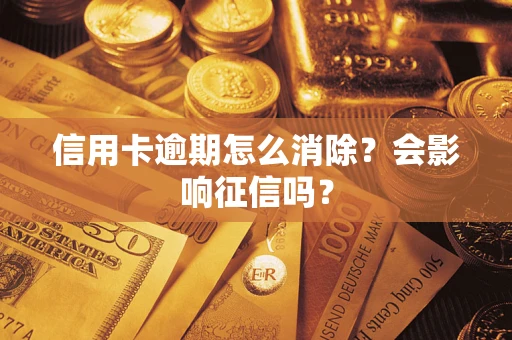 北京信用卡逾期怎么消除？会影响征信吗？