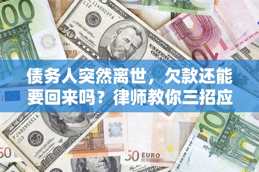 北京债务人突然离世，欠款还能要回来吗？律师教你三招应对
