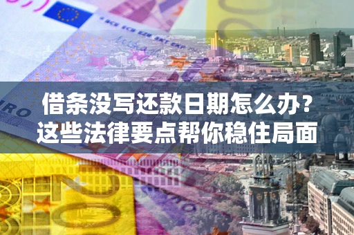北京借条没写还款日期怎么办？这些法律要点帮你稳住局面