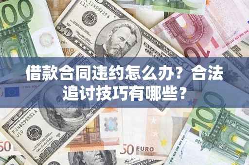 北京借款合同违约怎么办？合法追讨技巧有哪些？